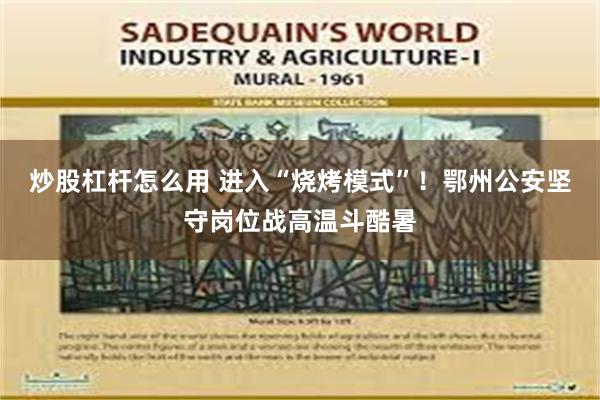 炒股杠杆怎么用 进入“烧烤模式”！鄂州公安坚守岗位战高温斗酷暑