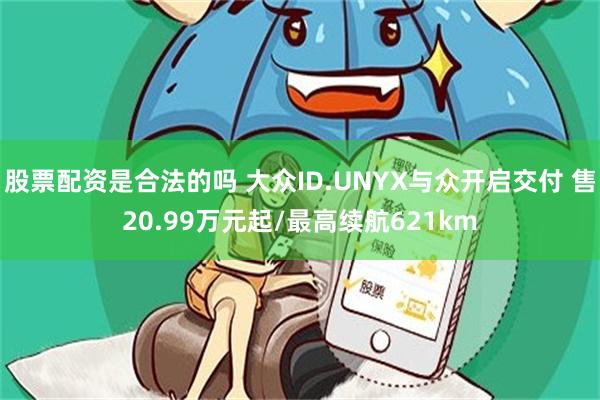 股票配资是合法的吗 大众ID.UNYX与众开启交付 售20.99万元起/最高续航621km