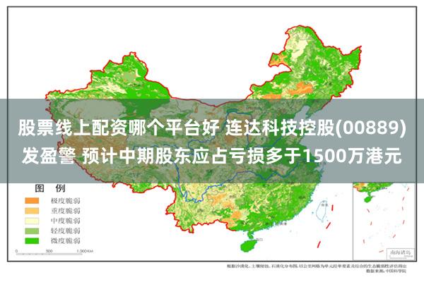 股票线上配资哪个平台好 连达科技控股(00889)发盈警 预计中期股东应占亏损多于1500万港元