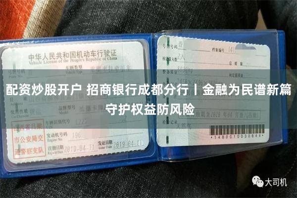 配资炒股开户 招商银行成都分行丨金融为民谱新篇 守护权益防风险