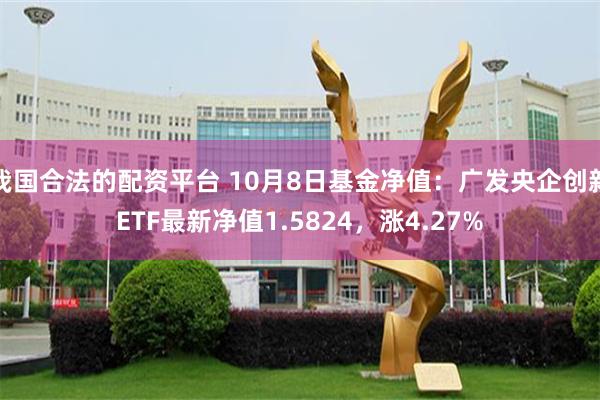 我国合法的配资平台 10月8日基金净值：广发央企创新ETF最新净值1.5824，涨4.27%