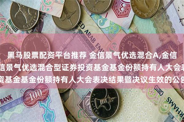 黑马股票配资平台推荐 金信景气优选混合A,金信景气优选混合C: 关于金信景气优选混合型证券投资基金基金份额持有人大会表决结果暨决议生效的公告