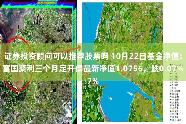 证券投资顾问可以推荐股票吗 10月22日基金净值：富国聚利三个月定开债最新净值1.0756，跌0.07%