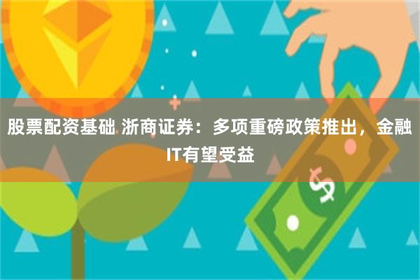 股票配资基础 浙商证券：多项重磅政策推出，金融IT有望受益