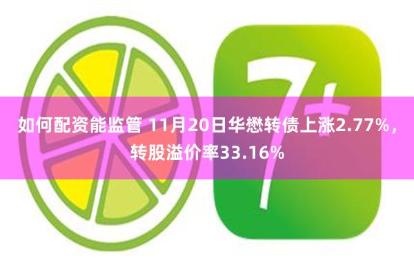 如何配资能监管 11月20日华懋转债上涨2.77%，转股溢价率33.16%