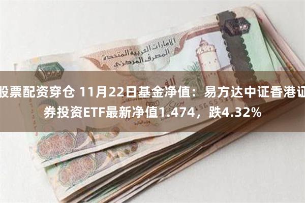 股票配资穿仓 11月22日基金净值：易方达中证香港证券投资ETF最新净值1.474，跌4.32%