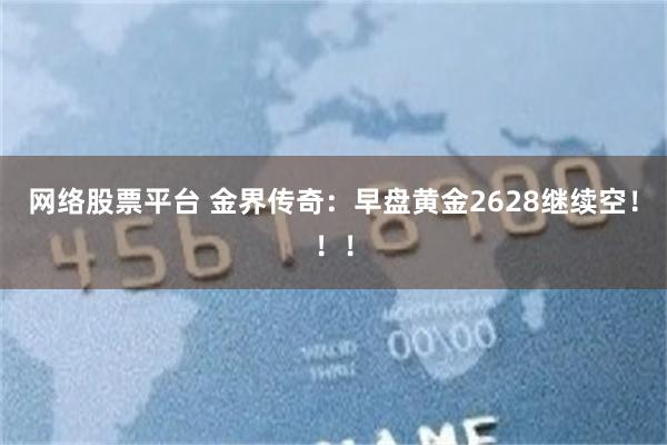 网络股票平台 金界传奇：早盘黄金2628继续空！！！