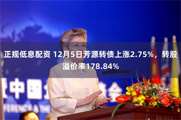 正规低息配资 12月5日芳源转债上涨2.75%，转股溢价率178.84%