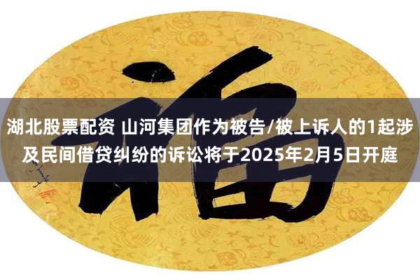 湖北股票配资 山河集团作为被告/被上诉人的1起涉及民间借贷纠纷的诉讼将于2025年2月5日开庭