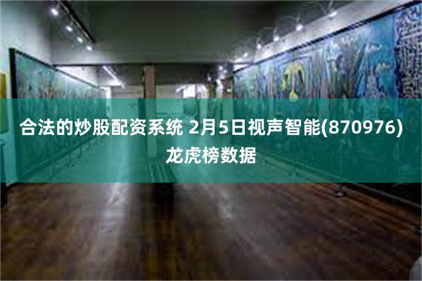 合法的炒股配资系统 2月5日视声智能(870976)龙虎榜数据