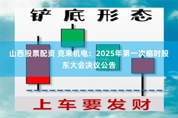 山西股票配资 克来机电：2025年第一次临时股东大会决议公告