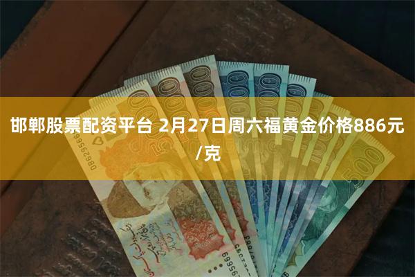 邯郸股票配资平台 2月27日周六福黄金价格886元/克