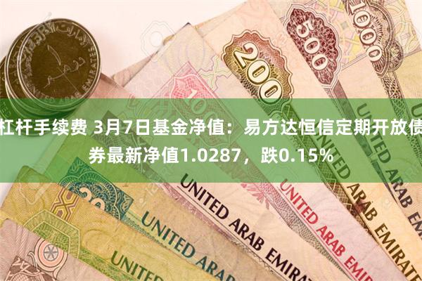 杠杆手续费 3月7日基金净值：易方达恒信定期开放债券最新净值1.0287，跌0.15%