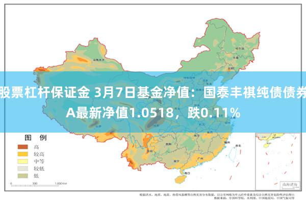 股票杠杆保证金 3月7日基金净值：国泰丰祺纯债债券A最新净值1.0518，跌0.11%